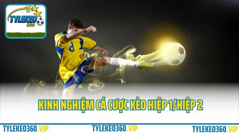 Cá cược hiệp 1 – hiệp 2: chọn giai đoạn nào để ăn kèo dễ hơn? 4 Kinh nghiệm cá cược kèo hiệp 1/hiệp 2