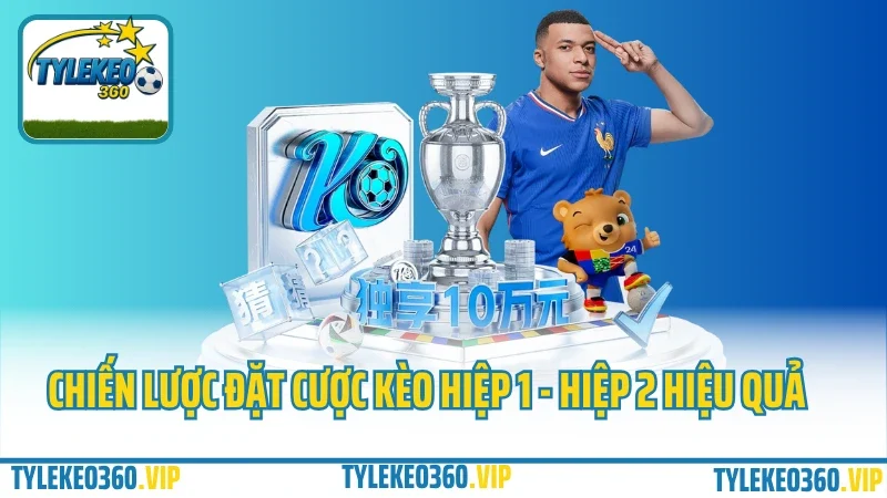 Chiến lược đặt cược kèo hiệp 1 - hiệp 2 hiệu quả