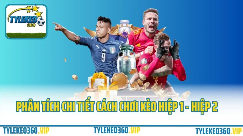 Phân tích chi tiết cách chơi kèo hiệp 1 - hiệp 2