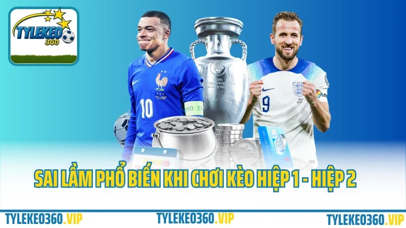 Sai lầm phổ biến khi chơi kèo hiệp 1 - hiệp 2