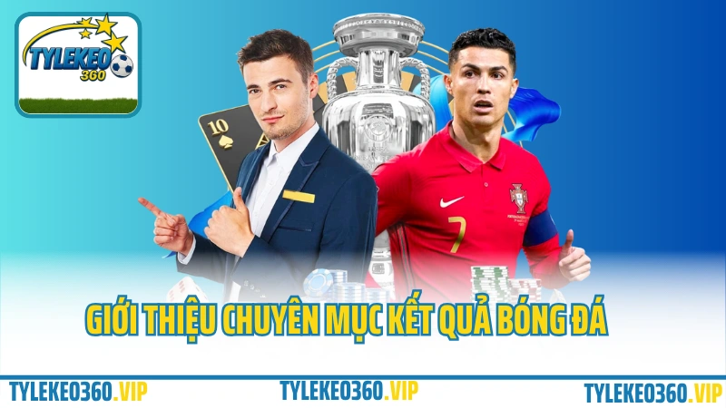 Giới thiệu chuyên mục kết quả bóng đá tại tylekeo360.vip