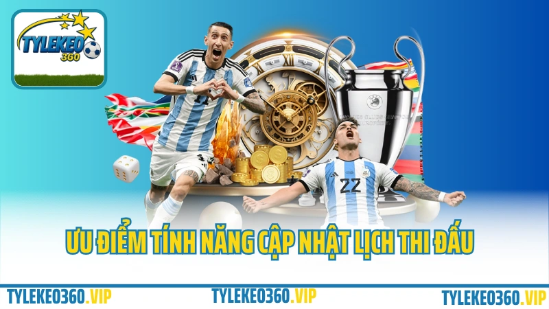 Ưu điểm tính năng cập nhập lịch thi đấu tại tylekeo360.vip
