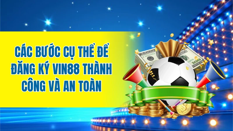 Các bước cụ thể để thực hiện đăng ký VIN88 thành công và an toàn