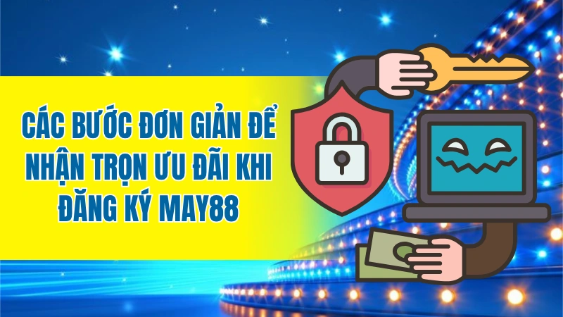 Các bước đơn giản để nhận trọn ưu đãi khi đăng ký MAY88