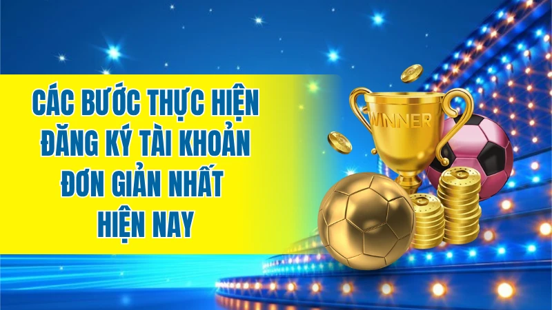 Các bước thực hiện đăng ký tài khoản đơn giản và chính xác nhất hiện nay