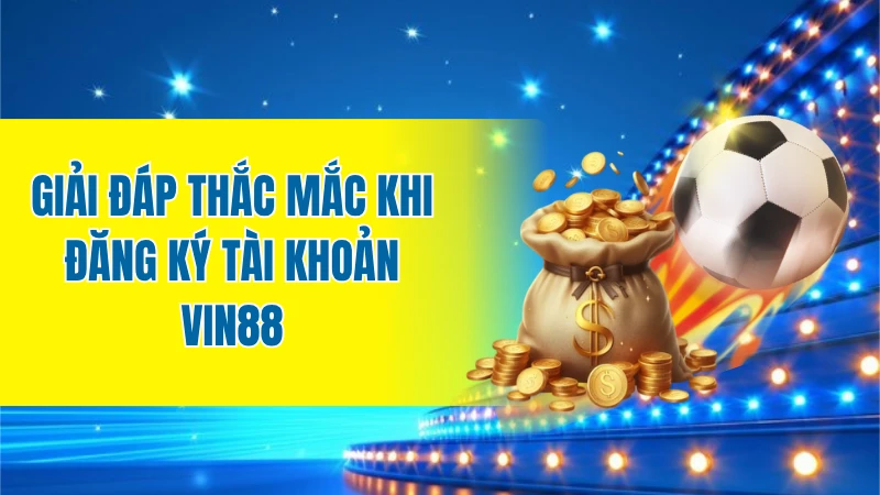 Giải đáp thắc mắc khi đăng ký tài khoản VIN88 (FAQ)