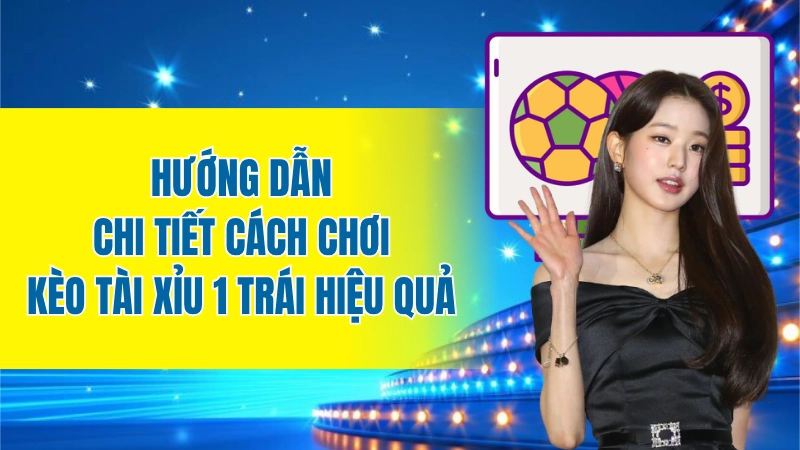 Kèo tài xỉu 1 trái