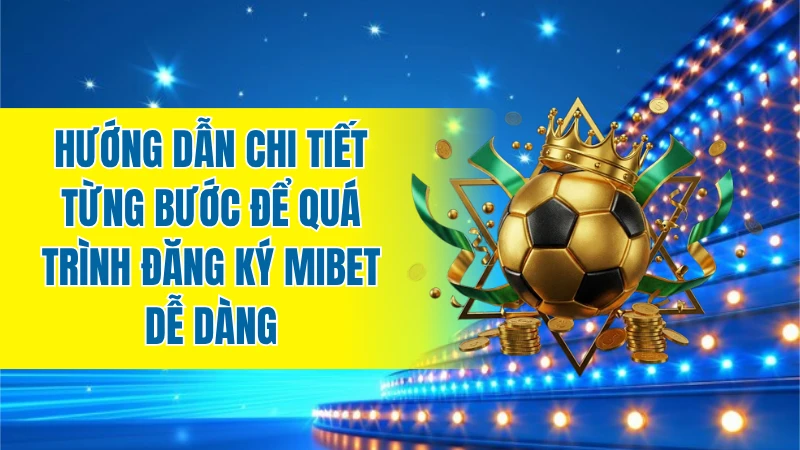 Hướng dẫn chi tiết từng bước để hoàn tất quá trình đăng ký MIBET dễ dàng