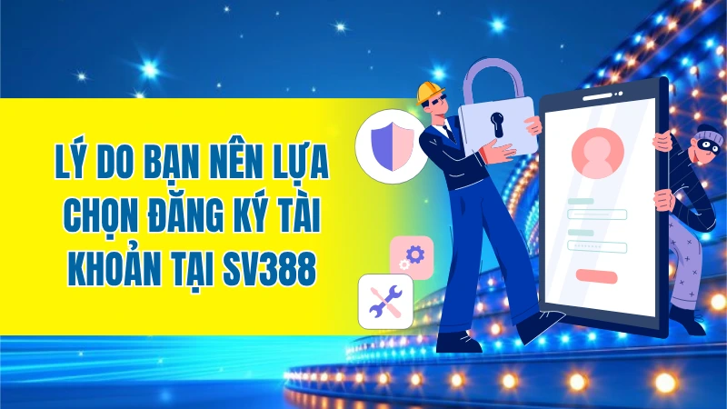 Lý do bạn nên lựa chọn đăng ký tài khoản tại SV388