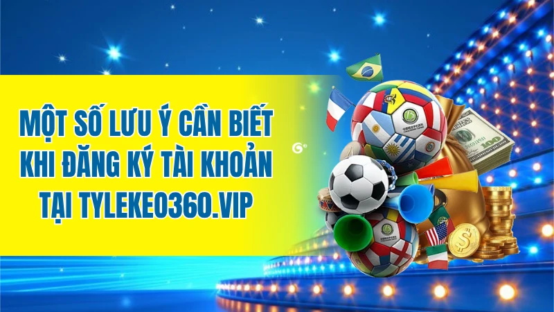 Một số lưu ý cần biết khi đăng ký tài khoản tại tylekeo360.vip