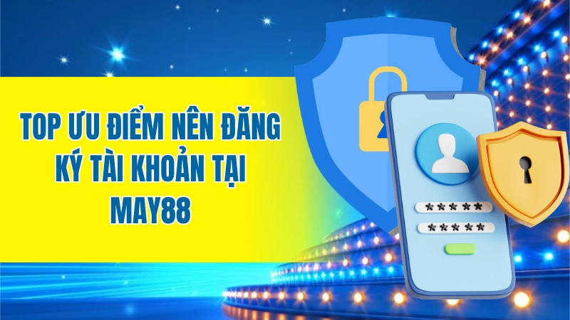 Top ưu điểm nên đăng ký tài khoản tại MAY88