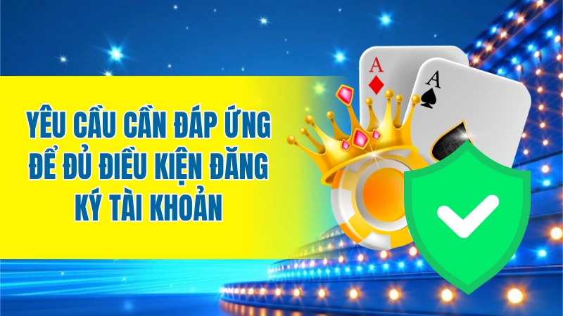 Yêu cầu cần đáp ứng để đủ điều kiện đăng ký tài khoản